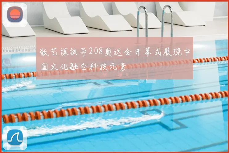 张艺谋执导208奥运会开幕式展现中国文化融合科技元素