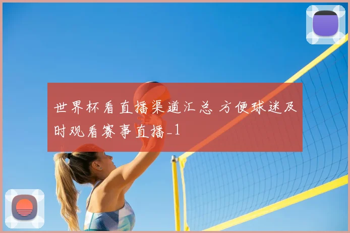 世界杯看直播渠道汇总 方便球迷及时观看赛事直播_1
