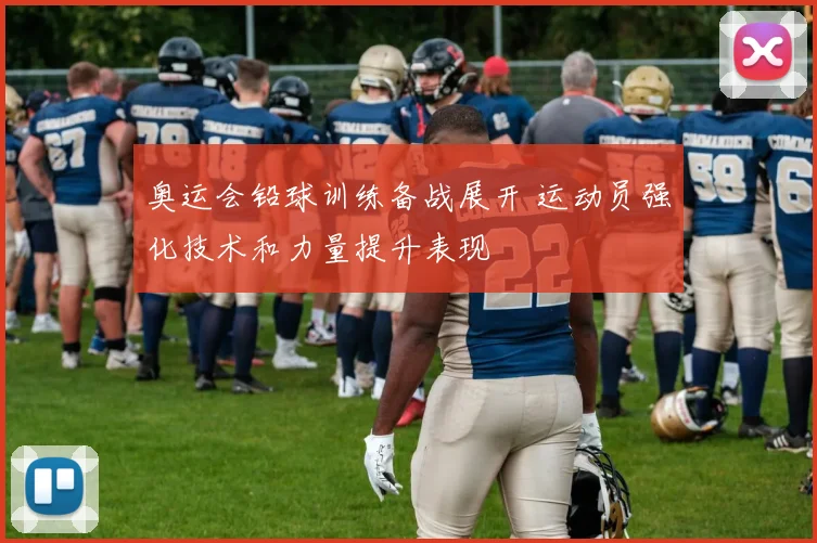 奥运会铅球训练备战展开 运动员强化技术和力量提升表现