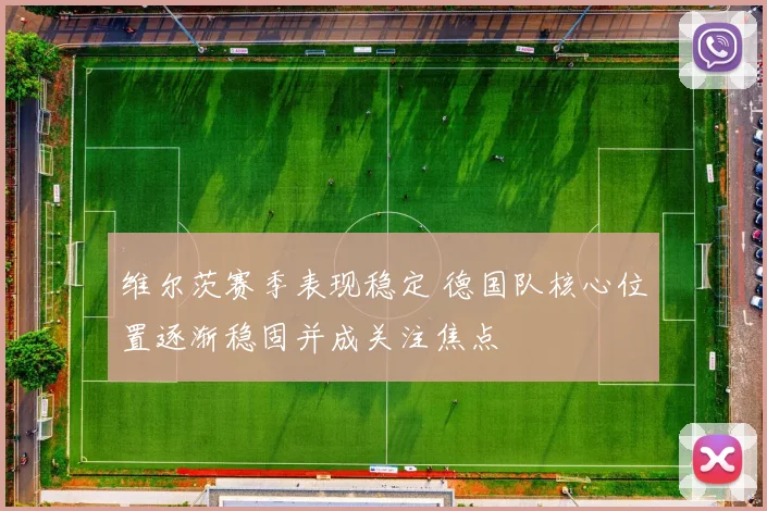 维尔茨赛季表现稳定 德国队核心位置逐渐稳固并成关注焦点