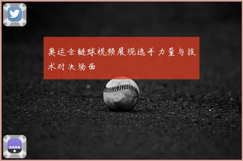 奥运会链球视频展现选手力量与技术对决场面