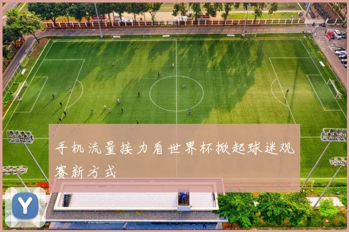 手机流量接力看世界杯掀起球迷观赛新方式