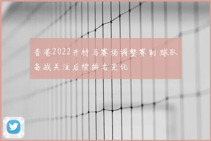 香港2022开特马赛场调整赛制 球队备战关注后续排名变化