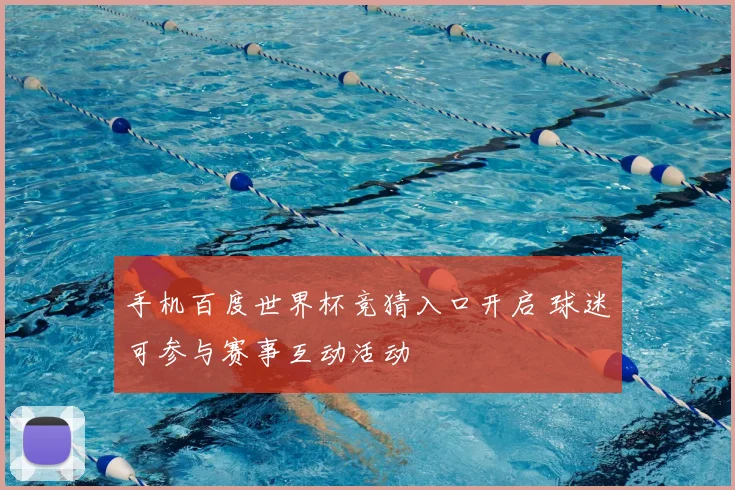 手机百度世界杯竞猜入口开启 球迷可参与赛事互动活动