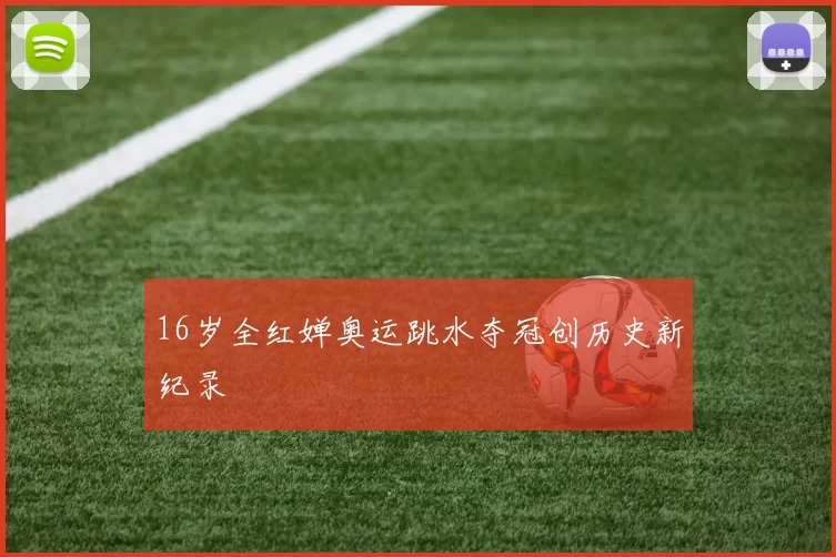 16岁全红婵奥运跳水夺冠创历史新纪录