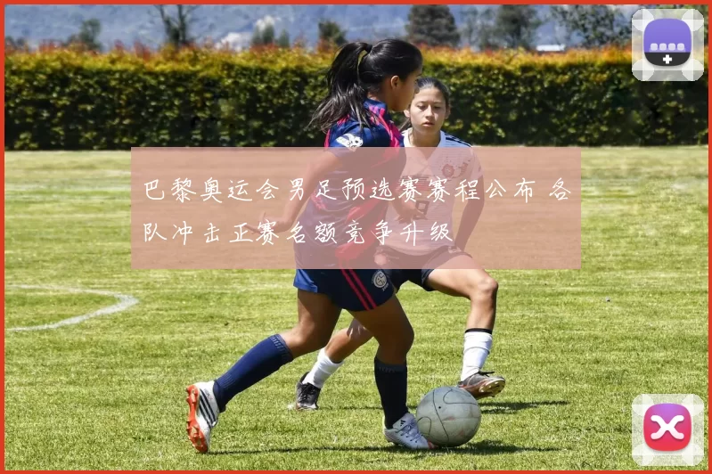 巴黎奥运会男足预选赛赛程公布 各队冲击正赛名额竞争升级