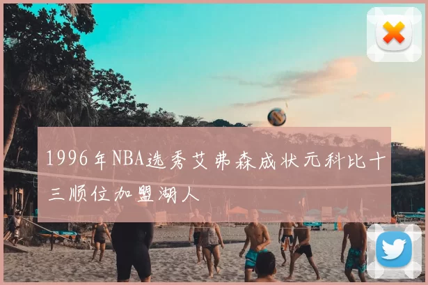 1996年NBA选秀艾弗森成状元科比十三顺位加盟湖人