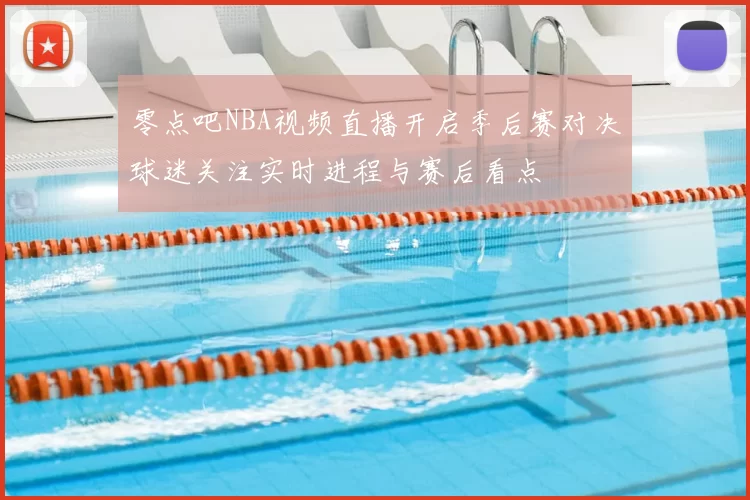 零点吧NBA视频直播开启季后赛对决球迷关注实时进程与赛后看点