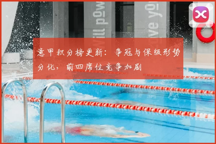 意甲积分榜更新:争冠与保级形势分化,前四席位竞争加剧