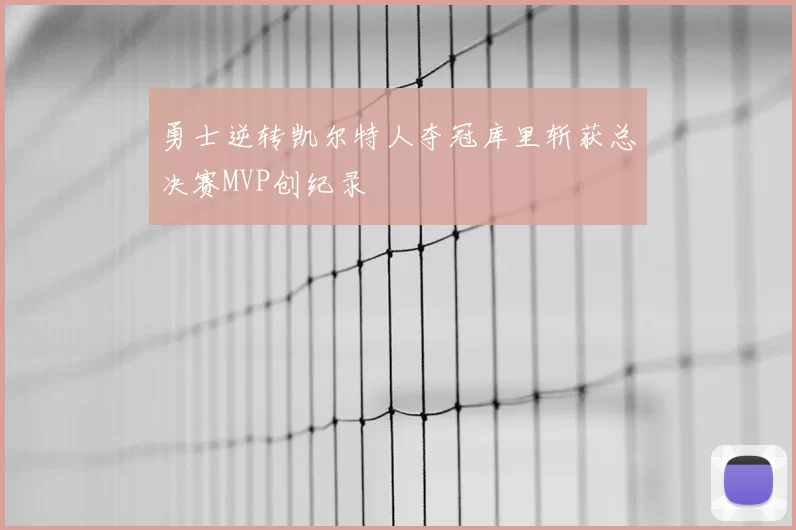 勇士逆转凯尔特人夺冠库里斩获总决赛MVP创纪录