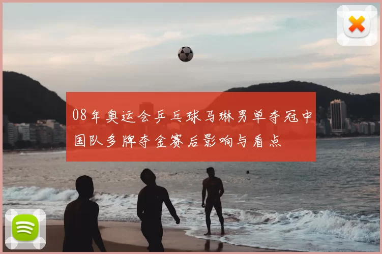 08年奥运会乒乓球马琳男单夺冠中国队多牌夺金赛后影响与看点