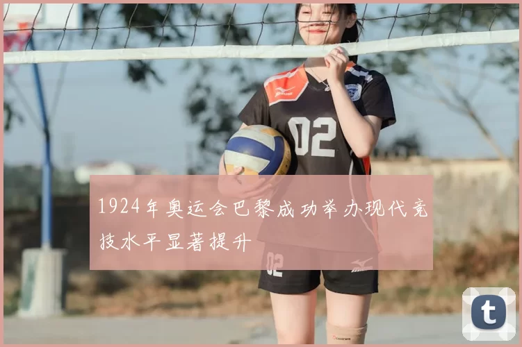 1924年奥运会巴黎成功举办现代竞技水平显著提升