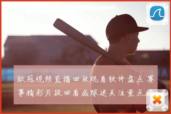 欧冠视频直播回放观看软件盘点 赛事精彩片段回看成球迷关注重点