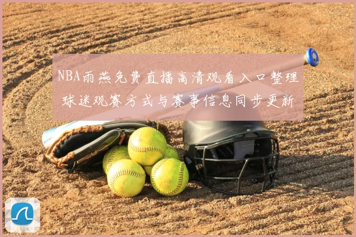 NBA雨燕免费直播高清观看入口整理 球迷观赛方式与赛事信息同步更新