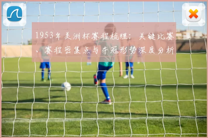 1953年美洲杯赛程梳理：关键比赛、赛程密集点与夺冠形势深度分析