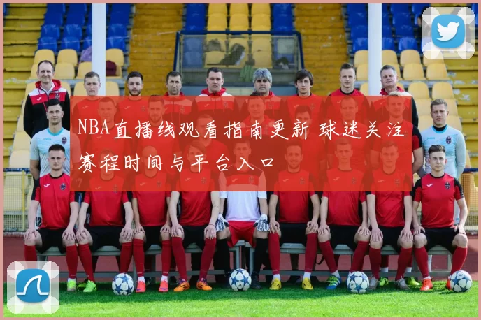 NBA直播线观看指南更新 球迷关注赛程时间与平台入口