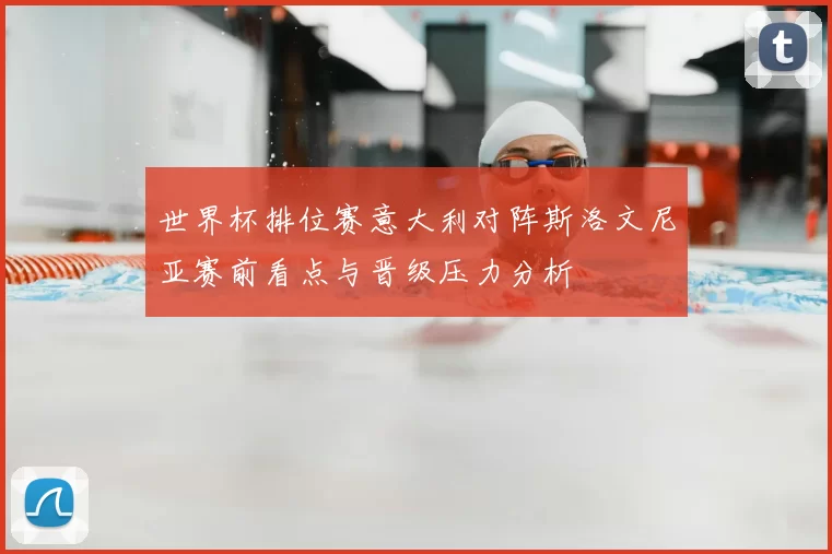世界杯排位赛意大利对阵斯洛文尼亚赛前看点与晋级压力分析