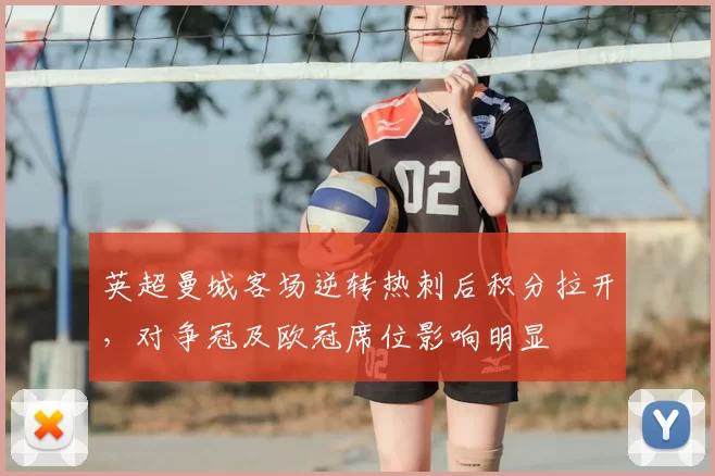 英超曼城客场逆转热刺后积分拉开，对争冠及欧冠席位影响明显