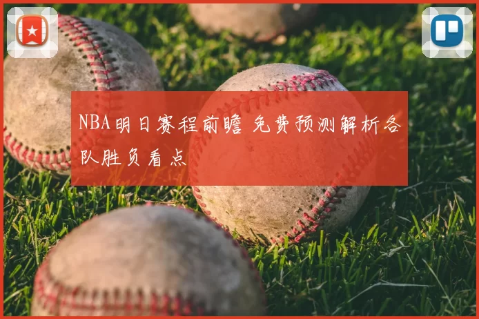 NBA明日赛程前瞻 免费预测解析各队胜负看点