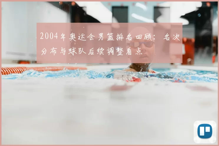 2004年奥运会男篮排名回顾：名次分布与球队后续调整看点