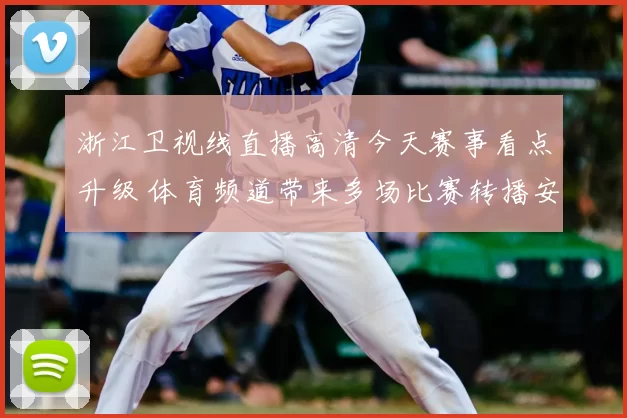 浙江卫视线直播高清今天赛事看点升级 体育频道带来多场比赛转播安排