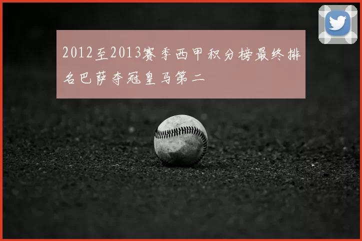 2012至2013赛季西甲积分榜最终排名巴萨夺冠皇马第二
