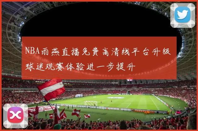 NBA雨燕直播免费高清线平台升级 球迷观赛体验进一步提升