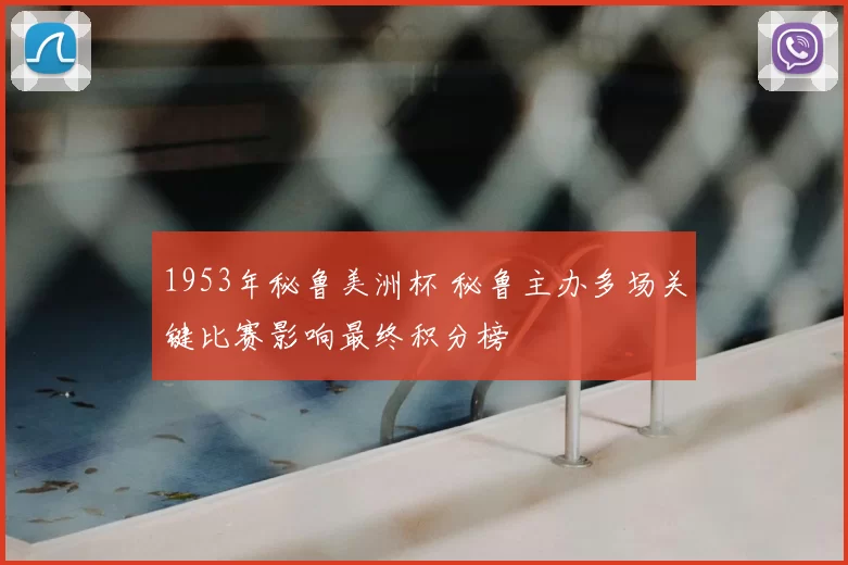 1953年秘鲁美洲杯 秘鲁主办多场关键比赛影响最终积分榜