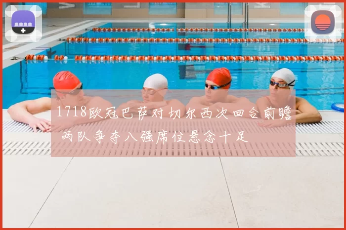 1718欧冠巴萨对切尔西次回合前瞻 两队争夺八强席位悬念十足
