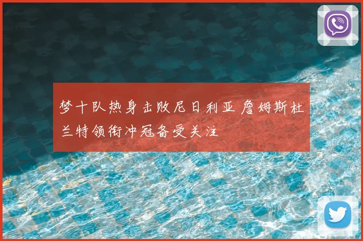 梦十队热身击败尼日利亚 詹姆斯杜兰特领衔冲冠备受关注