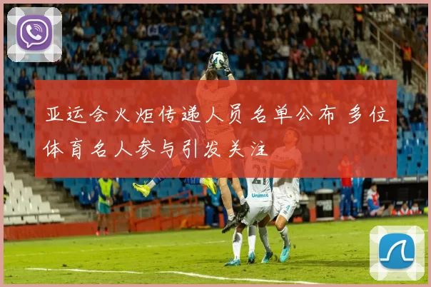 亚运会火炬传递人员名单公布 多位体育名人参与引发关注
