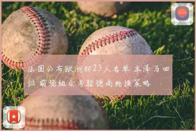 法国公布欧洲杯23人名单 本泽马回归 前场组合考验德尚轮换策略