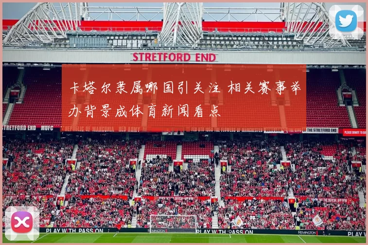 卡塔尔隶属哪国引关注 相关赛事举办背景成体育新闻看点