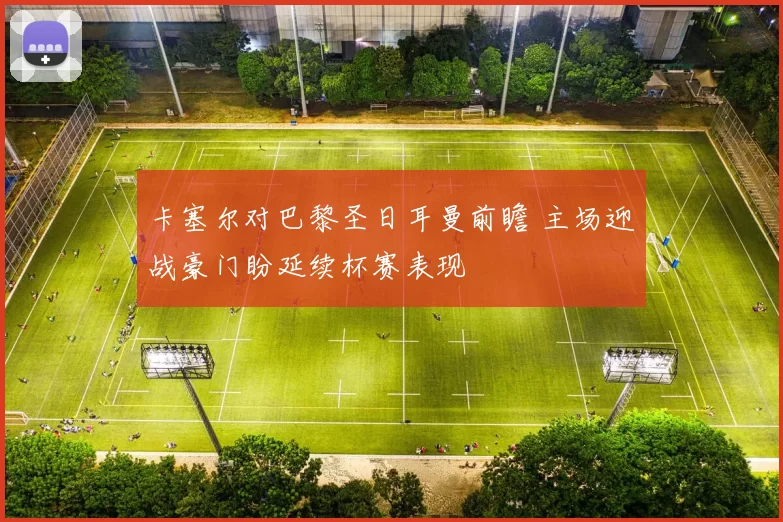 卡塞尔对巴黎圣日耳曼前瞻 主场迎战豪门盼延续杯赛表现
