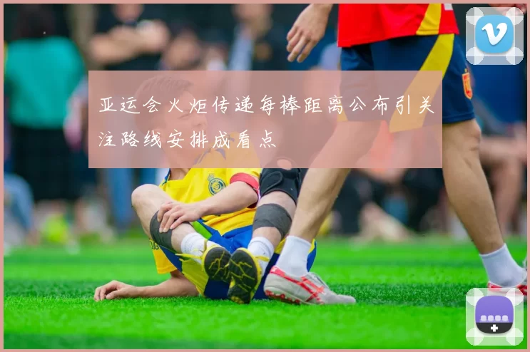 亚运会火炬传递每棒距离公布引关注路线安排成看点