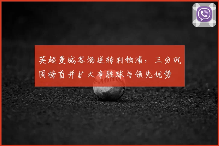 英超曼城客场逆转利物浦，三分巩固榜首并扩大净胜球与领先优势
