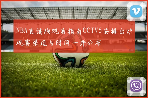 NBA直播线观看指南CCTV5安排出炉观赛渠道与时间一并公布