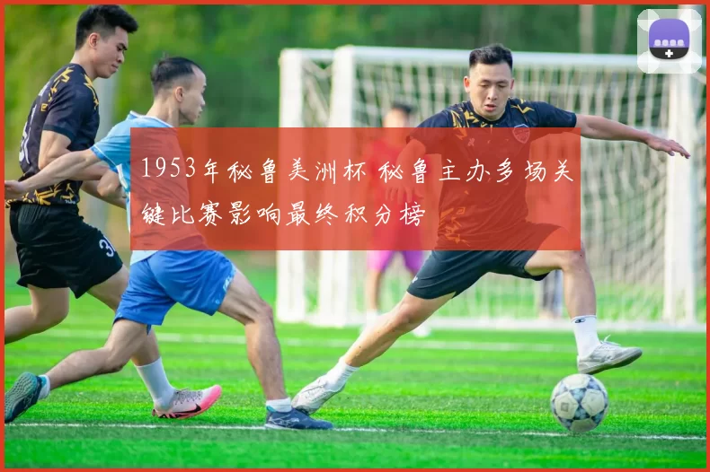 1953年秘鲁美洲杯 秘鲁主办多场关键比赛影响最终积分榜
