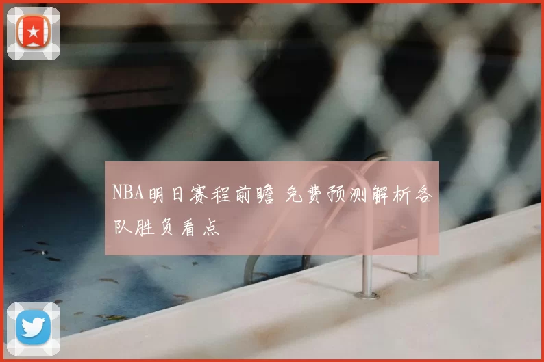 NBA明日赛程前瞻 免费预测解析各队胜负看点