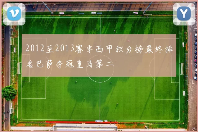 2012至2013赛季西甲积分榜最终排名巴萨夺冠皇马第二