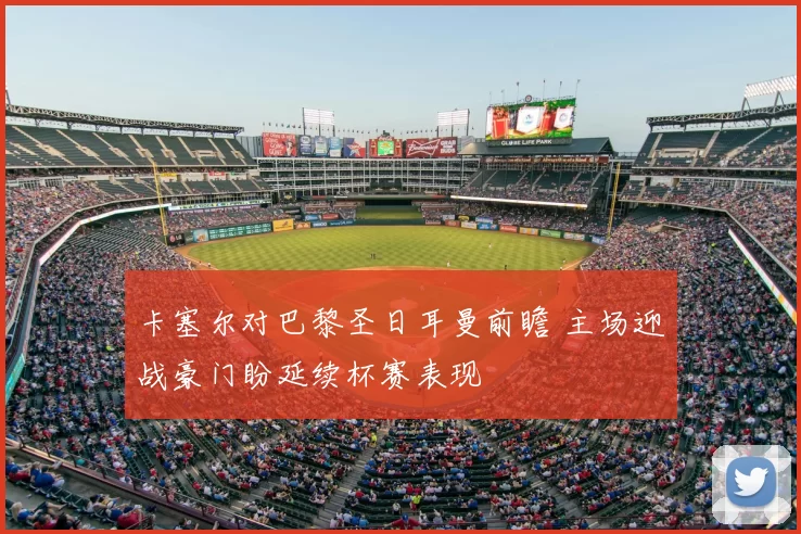 卡塞尔对巴黎圣日耳曼前瞻 主场迎战豪门盼延续杯赛表现