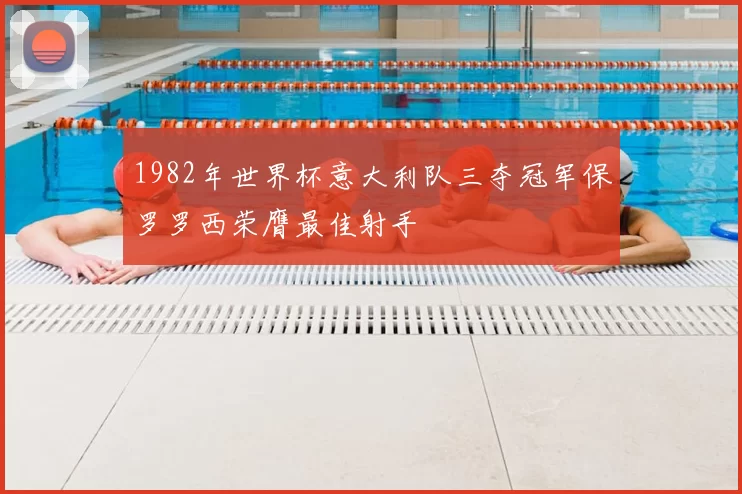 1982年世界杯意大利队三夺冠军保罗罗西荣膺最佳射手