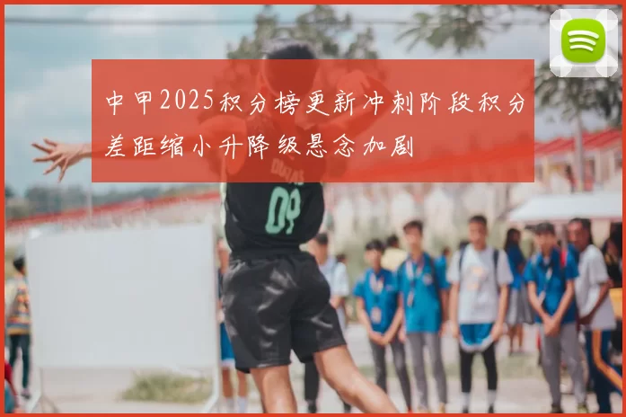 中甲2025积分榜更新冲刺阶段积分差距缩小升降级悬念加剧